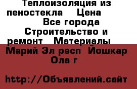 Теплоизоляция из пеностекла. › Цена ­ 2 300 - Все города Строительство и ремонт » Материалы   . Марий Эл респ.,Йошкар-Ола г.